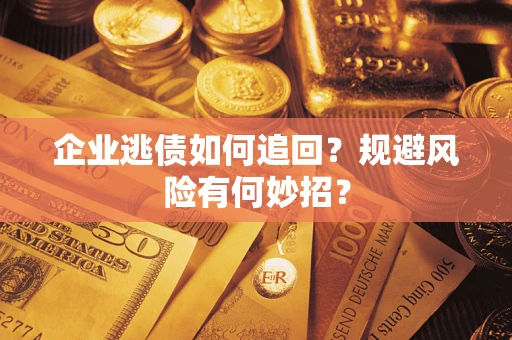 武汉企业逃债如何追回？规避风险有何妙招？