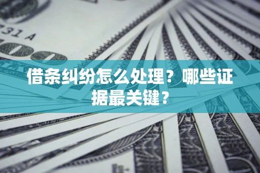 武汉借条纠纷怎么处理？哪些证据最关键？