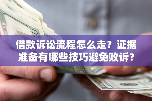 武汉借款诉讼流程怎么走？证据准备有哪些技巧避免败诉？