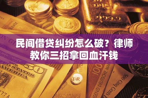 武汉民间借贷纠纷怎么破？律师教你三招拿回血汗钱