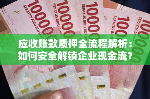 武汉应收账款质押全流程解析：如何安全解锁企业现金流？