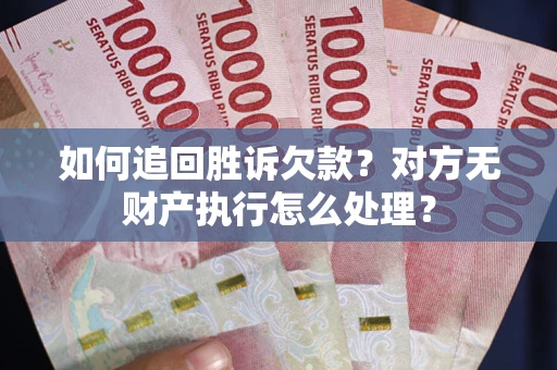 武汉如何追回胜诉欠款？对方无财产执行怎么处理？
