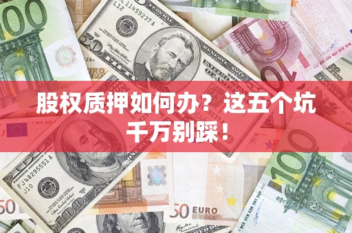 武汉股权质押如何办？这五个坑千万别踩！