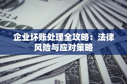 武汉企业坏账处理全攻略：法律风险与应对策略
