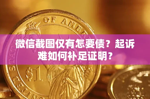 武汉微信截图仅有怎要债？起诉难如何补足证明？