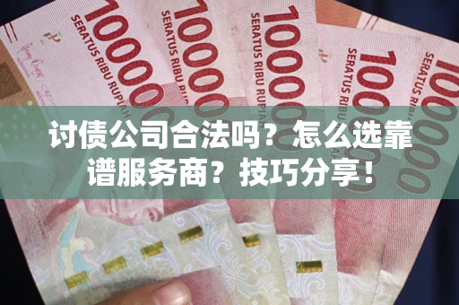 武汉讨债公司合法吗？怎么选靠谱服务商？技巧分享！