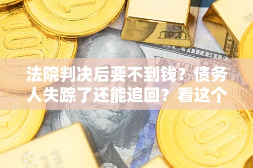 武汉法院判决后要不到钱？债务人失踪了还能追回？看这个方法！