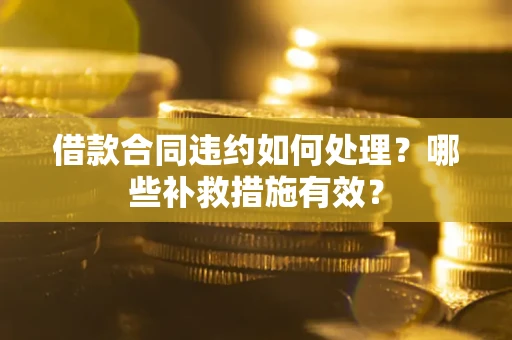 武汉借款合同违约如何处理？哪些补救措施有效？
