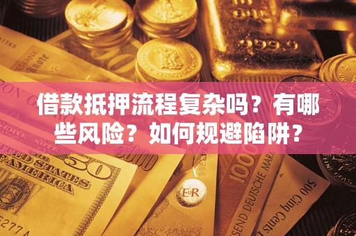 武汉借款抵押流程复杂吗？有哪些风险？如何规避陷阱？