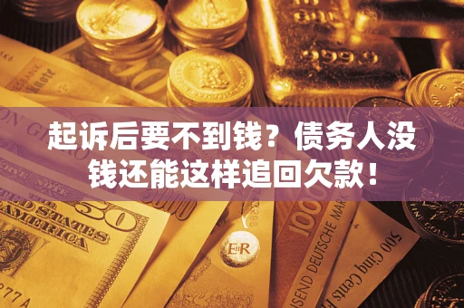 武汉起诉后要不到钱？债务人没钱还能这样追回欠款！