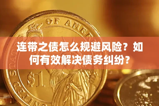 武汉连带之债怎么规避风险？如何有效解决债务纠纷？