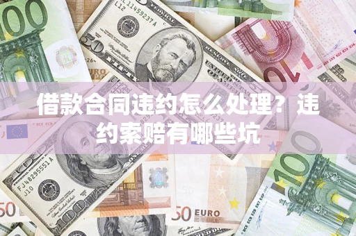武汉借款合同违约怎么处理？违约索赔有哪些坑