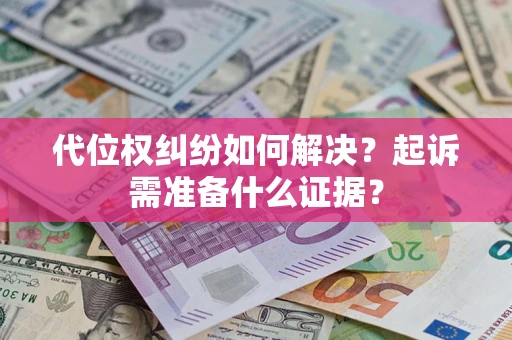 武汉代位权纠纷如何解决？起诉需准备什么证据？