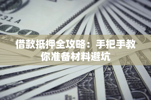武汉借款抵押全攻略：手把手教你准备材料避坑
