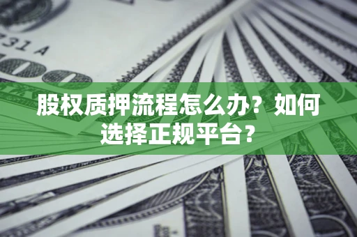 武汉股权质押流程怎么办？如何选择正规平台？