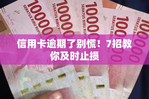 武汉信用卡逾期了别慌！7招教你及时止损