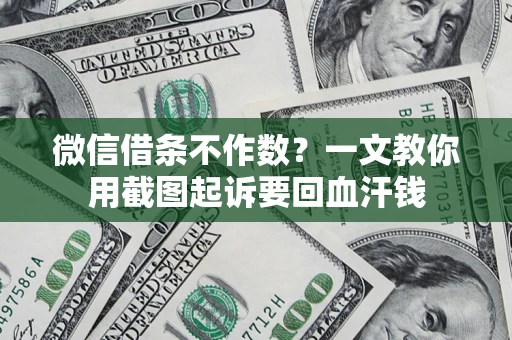 武汉微信借条不作数？一文教你用截图起诉要回血汗钱
