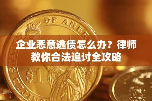 武汉企业恶意逃债怎么办？律师教你合法追讨全攻略