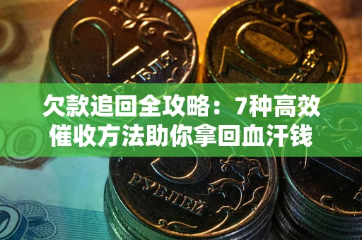 武汉欠款追回全攻略：7种高效催收方法助你拿回血汗钱