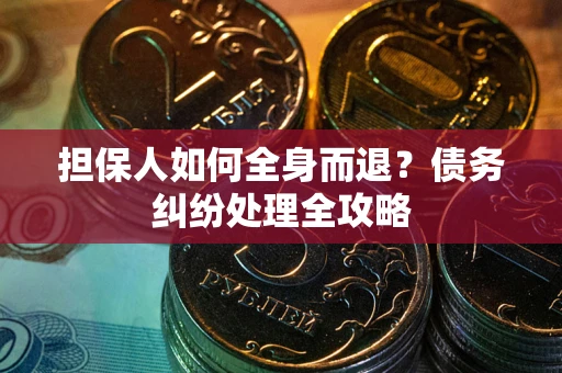 武汉担保人如何全身而退？债务纠纷处理全攻略