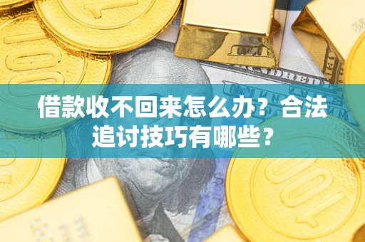武汉借款收不回来怎么办？合法追讨技巧有哪些？