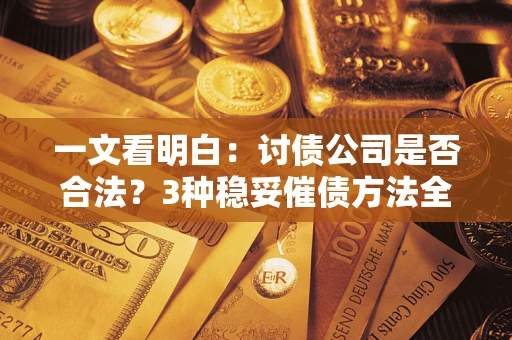 武汉一文看明白：讨债公司是否合法？3种稳妥催债方法全解析