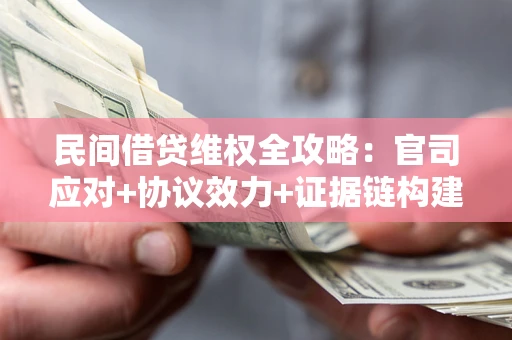 武汉民间借贷维权全攻略：官司应对+协议效力+证据链构建指南