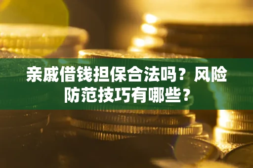 武汉亲戚借钱担保合法吗？风险防范技巧有哪些？
