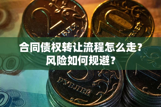 武汉合同债权转让流程怎么走？风险如何规避？