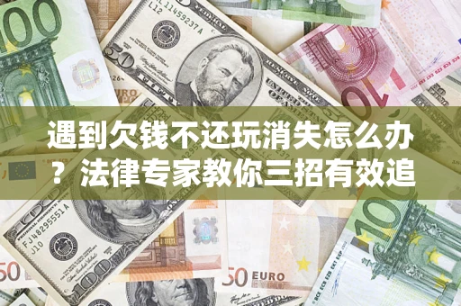 武汉遇到欠钱不还玩消失怎么办？法律专家教你三招有效追债！