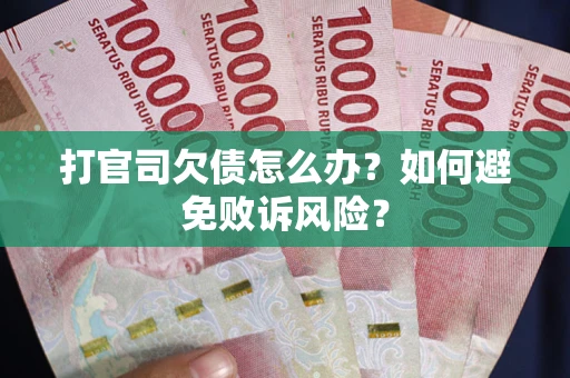 武汉打官司欠债怎么办？如何避免败诉风险？