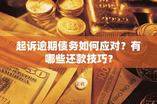 武汉起诉逾期债务如何应对？有哪些还款技巧？