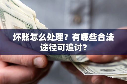 武汉坏账怎么处理？有哪些合法途径可追讨？