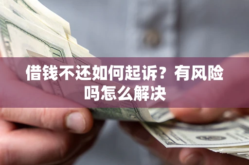 武汉借钱不还如何起诉？有风险吗怎么解决