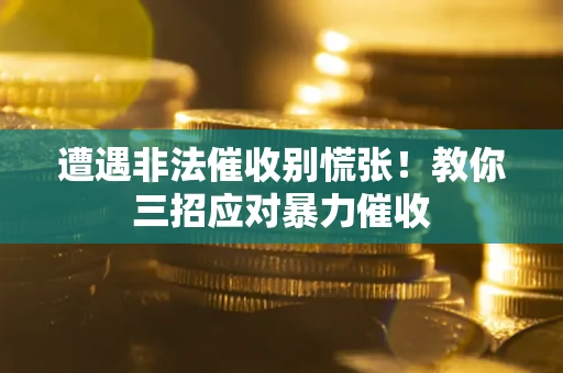 武汉遭遇非法催收别慌张！教你三招应对暴力催收