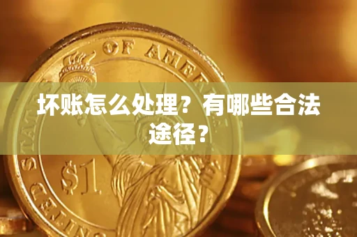 武汉坏账怎么处理？有哪些合法途径？