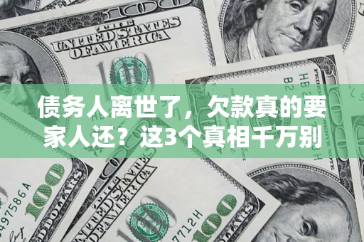 武汉债务人离世了，欠款真的要家人还？这3个真相千万别弄错