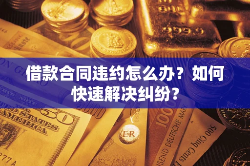 武汉借款合同违约怎么办？如何快速解决纠纷？