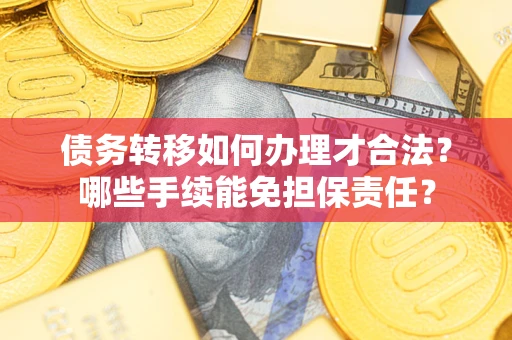 武汉债务转移如何办理才合法？哪些手续能免担保责任？