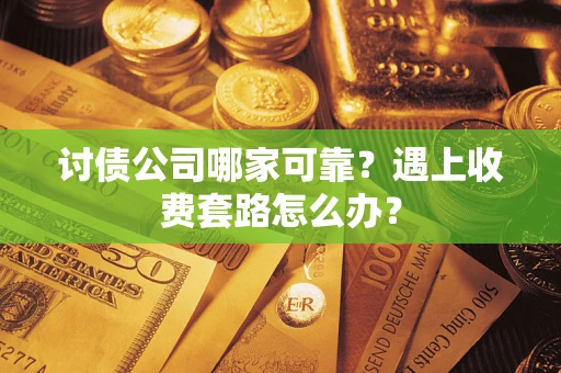 武汉讨债公司哪家可靠？遇上收费套路怎么办？