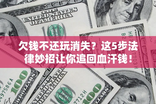 武汉欠钱不还玩消失？这5步法律妙招让你追回血汗钱！