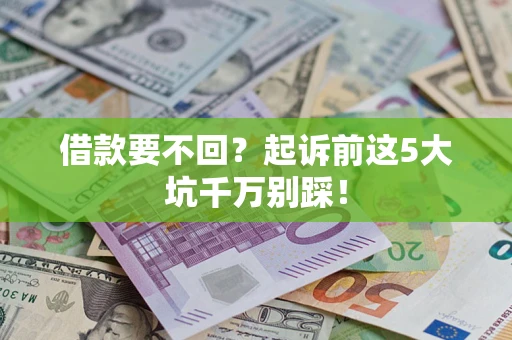 武汉借款要不回？起诉前这5大坑千万别踩！