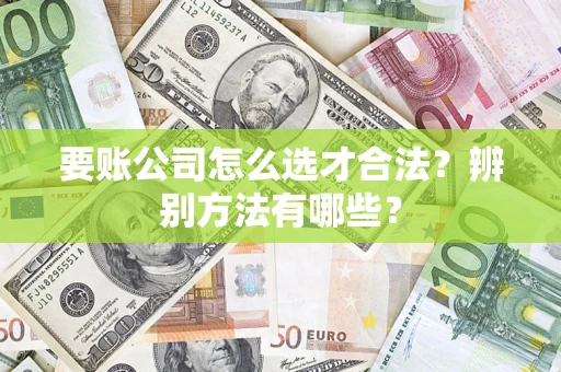 武汉要账公司怎么选才合法？辨别方法有哪些？
