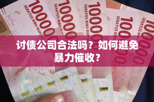 武汉讨债公司合法吗？如何避免暴力催收？