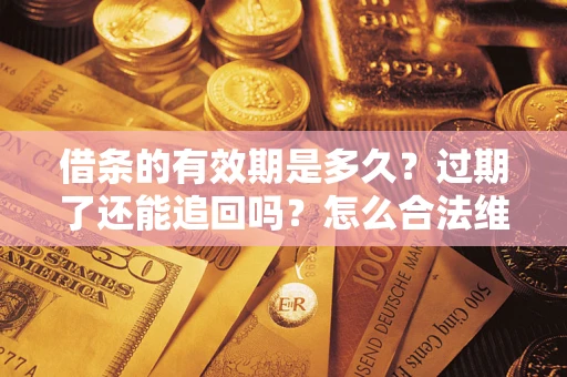 武汉借条的有效期是多久？过期了还能追回吗？怎么合法维权？
