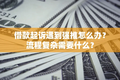 武汉借款起诉遇到强推怎么办？流程复杂需要什么？