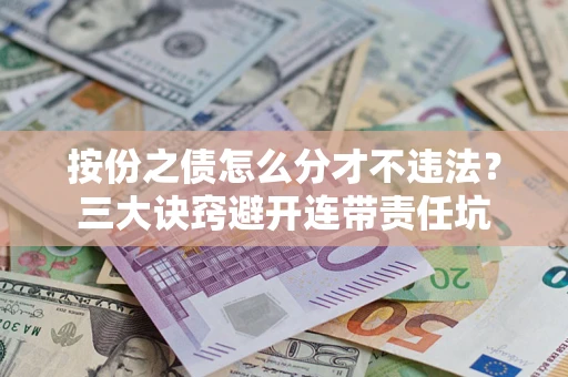 武汉按份之债怎么分才不违法？三大诀窍避开连带责任坑
