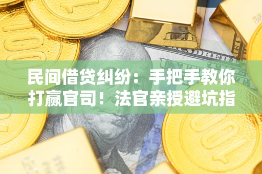 武汉民间借贷纠纷：手把手教你打赢官司！法官亲授避坑指南