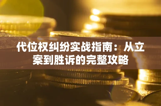 武汉代位权纠纷实战指南：从立案到胜诉的完整攻略