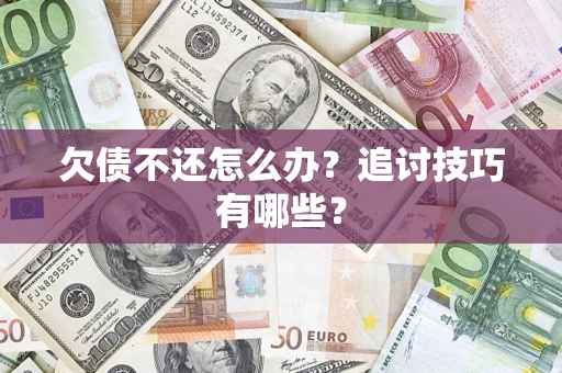 武汉欠债不还怎么办？追讨技巧有哪些？